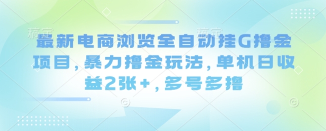 最新电商浏览全自动挂G撸金项目，暴力撸金玩法，单机日收益2张+，多号多撸【揭秘】-摇钱述