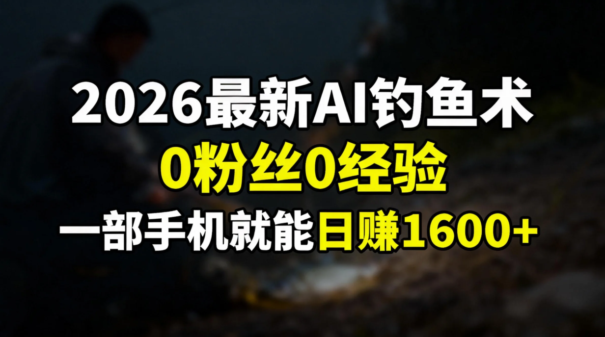2026最新AI钓鱼术:0粉丝0经验，一部手机就能开启赚钱模式-摇钱述