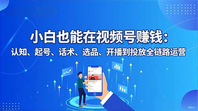 小白也能在视频号赚钱：认知、起号、话术、选品、开播到投放全链路运营-摇钱述