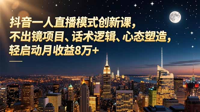 抖音一人直播模式创新课，不出镜项目、话术逻辑、心态塑造，轻启动月收益8万+-摇钱述