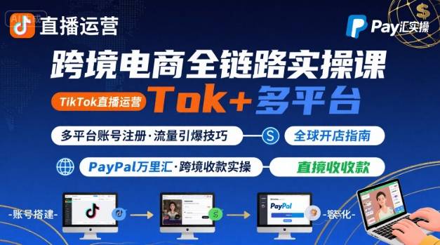 跨境电商线上课，TikTok 直播运营 + 多平台账号注册 + PayPal 万里汇实操教程-摇钱述