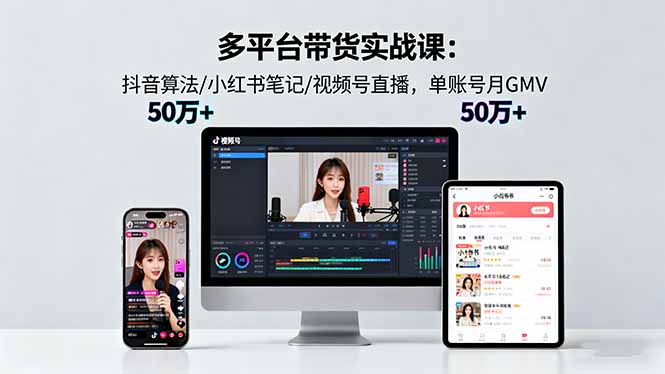 多平台带货实战课18.0：抖音算法/小红书笔记/视频号直播，单账号月GMV50w+-摇钱述