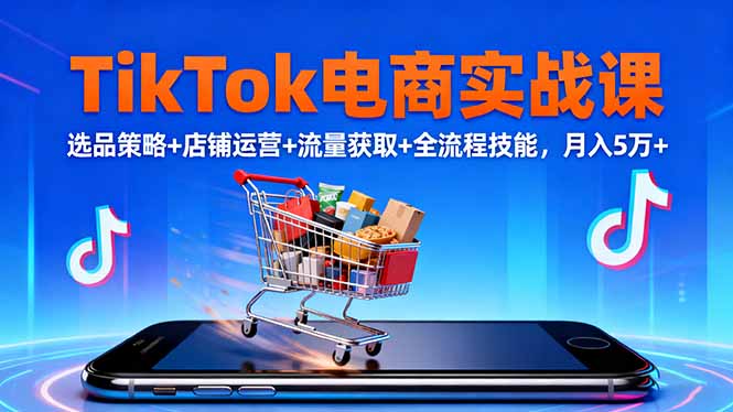 TikTok电商实战课10月，选品策略+店铺运营+流量获取+全流程技能，月入5万+-摇钱述