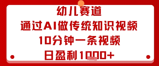 幼儿赛道：通过AI做传统知识视频，10分钟一条视频，日盈利多张-摇钱述