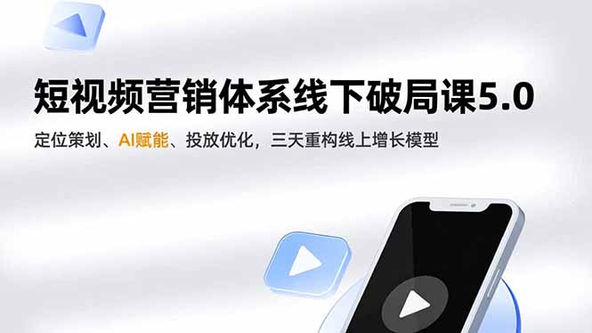 短视频营销体系线下破局课5.0,定位策划、AI赋能、投放优化,三天重构线上增长模型-摇钱述