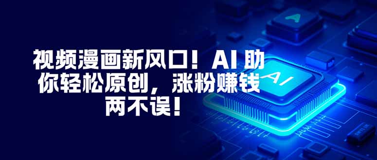 视频漫画新风口！AI 助你轻松原创，涨粉赚钱两不误！-摇钱述