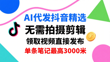 AI代发抖音精选，领取视频直接发布，单号每天领取3条，单条笔记最高3k，无需拍摄剪辑，懒人福利-摇钱述