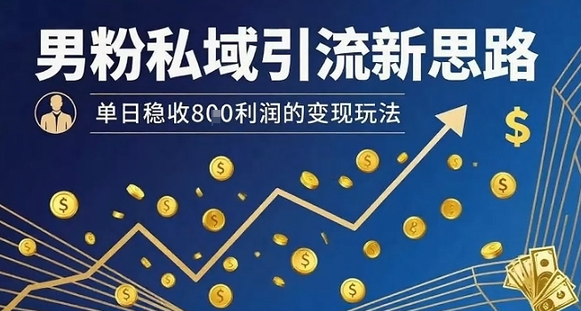 男粉私域引流新思路，单日稳收8张利润的变现玩法-摇钱述