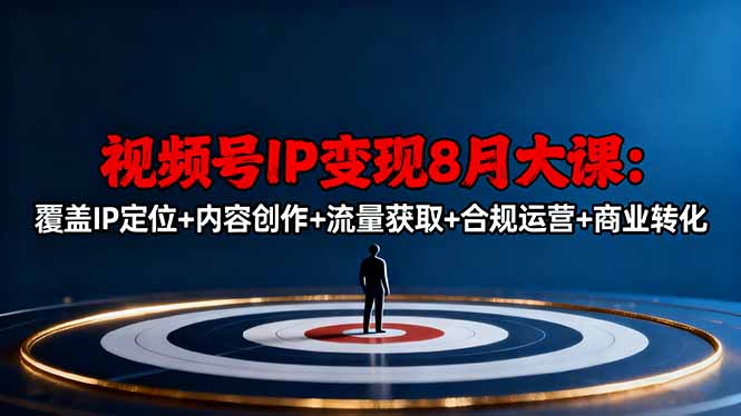 视频号IP变现8月大课，覆盖IP定位+内容创作+流量获取+合规运营+商业转化-摇钱述