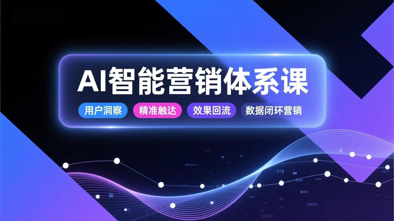 AI智能营销体系课，从用户洞察、精准触达到效果回流的数据闭环营销，提升整体营销效率与转化率-摇钱述
