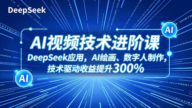 AI视频技术进阶课，DeepSeek应用、AI绘画、数字人制作，技术驱动收益提升300%-摇钱述