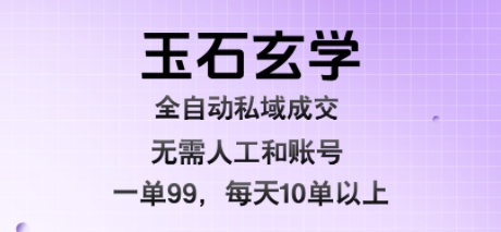 玉石玄学全自动私域成交，一单99每天十单以上，无需人工和矩阵账号，蓝海项目直接干【揭秘】-摇钱述