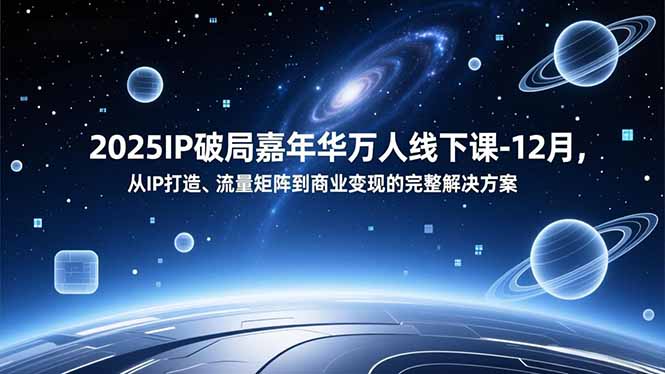 2025IP破局嘉年华万人线下课-12月，从IP打造、流量矩阵到商业变现的完整解决方案-摇钱述