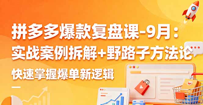 拼多多爆款复盘课-9月：实战案例拆解+野路子方法论，快速掌握爆单新逻辑-摇钱述