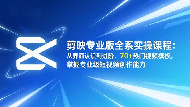 剪映专业版全系实操课程：从界面认识到进阶，70+热门视频模板，掌握专业级短视频创作能力-摇钱述