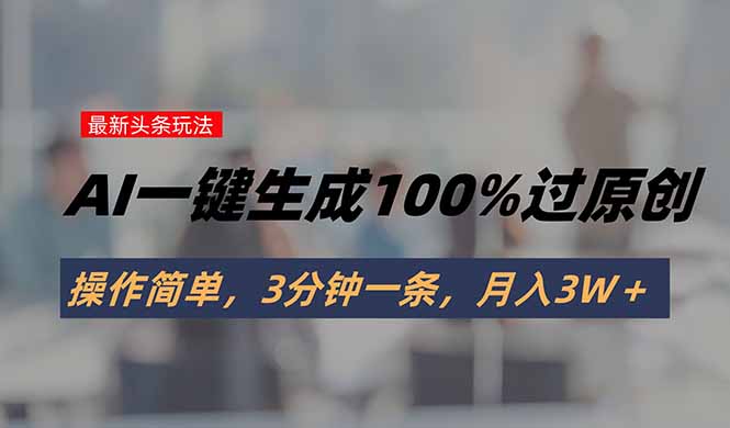 头条最新玩法，AI一键生成100%过原创，操作简单，3分钟一条，月入3W＋-摇钱述