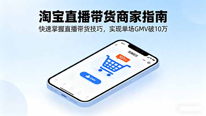 淘宝直播带货商家指南，快速掌握直播带货技巧，实现单场GMV破10万-摇钱述