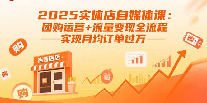 2025实体店自媒体课：团购运营+流量变现全流程，实现月均订单过万-摇钱述