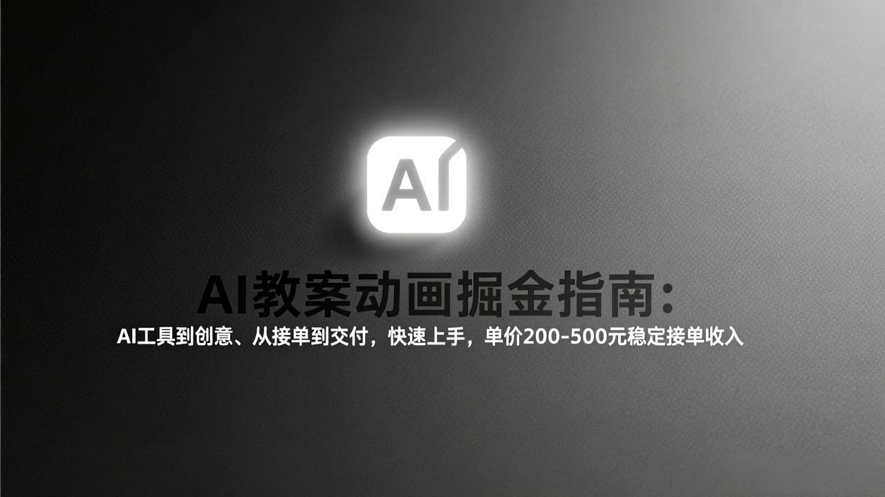 AI教案动画掘金指南：从工具到创意、从接单到交付，快速上手，单价200-500元稳定接单收入-摇钱述