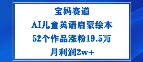 宝妈赛道：AI儿童英语启蒙绘本52个作品涨粉19.5W月利润2w+-摇钱述