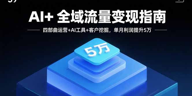 AI+全域流量变现指南，四部曲运营+AI工具+客户挖掘，单月利润提升5万-摇钱述