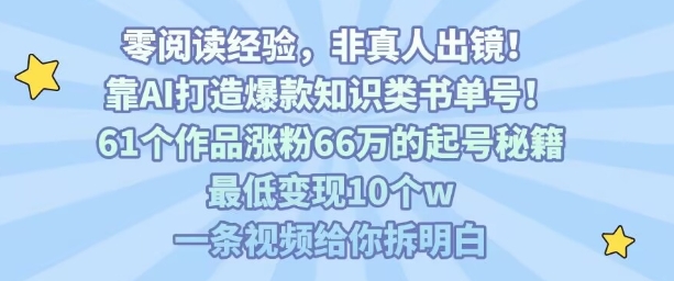 靠AI打造爆款知识类书单号，61个作品涨粉66w的起号秘籍，最低变现10个w，一条视频给你拆明白-摇钱述