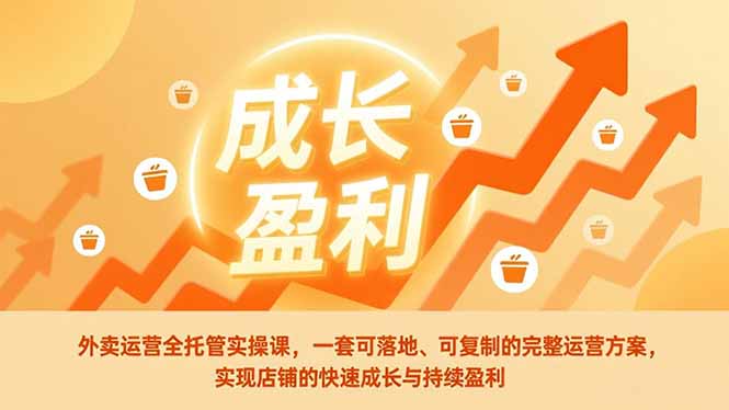 外卖运营全托管实操课，一套可落地、可复制的完整运营方案，实现店铺的快速成长与持续盈利-摇钱述