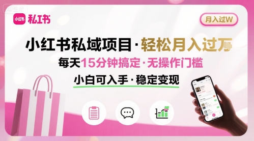 小红书私域项目 月入过W非常轻松 每天15分钟即可搞定,无任何操作门槛,小白可入手-摇钱述