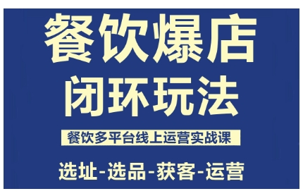 餐饮爆店闭环玩法，餐饮多平台线上运营实战课，选址-选品-获客-运营-摇钱述
