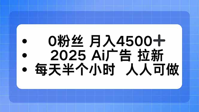 0粉丝 月入4500+，2025AI广告拉新，每天半个小时 人人可做-摇钱述