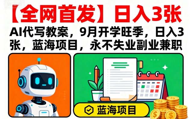 【全网首发】AI代写教案，9月开学旺季，日入3张，蓝海项目，永不失业副业兼职-摇钱述