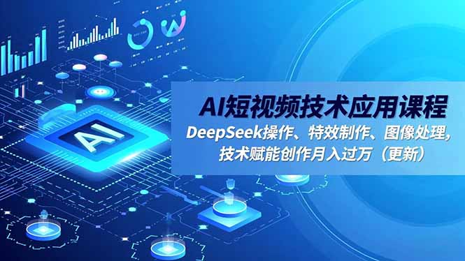 AI短视频技术应用课程，DeepSeek操作、特效制作、图像处理，技术赋能创作月入过万(更新-摇钱述
