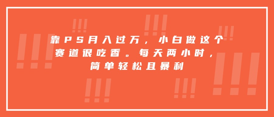 靠PS月入过万，小白做这个赛道很吃香。每天两小时，简单轻松且暴利-摇钱述